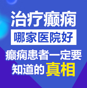 欧美艹你逼视频北京治疗癫痫病医院哪家好